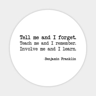 Benjamin Franklin - Tell me and I forget. Teach me and I remember. Involve me and I learn Magnet